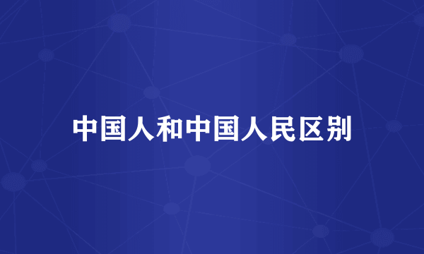 中国人和中国人民区别