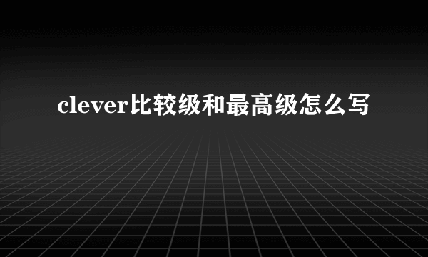 clever比较级和最高级怎么写