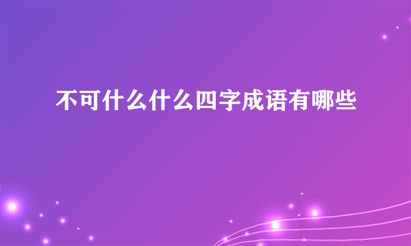 不可什么什么四字成语有哪些