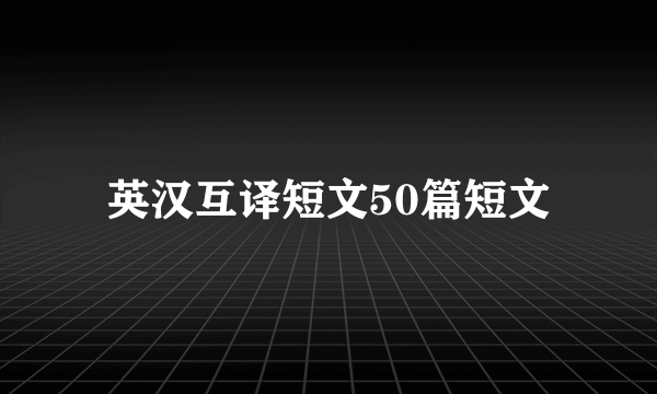 英汉互译短文50篇短文