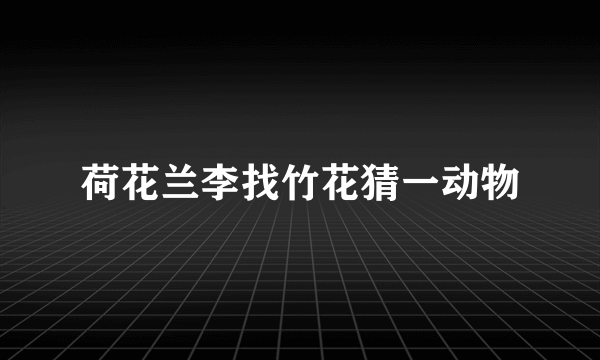 荷花兰李找竹花猜一动物