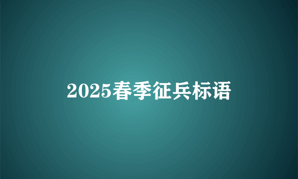 2025春季征兵标语
