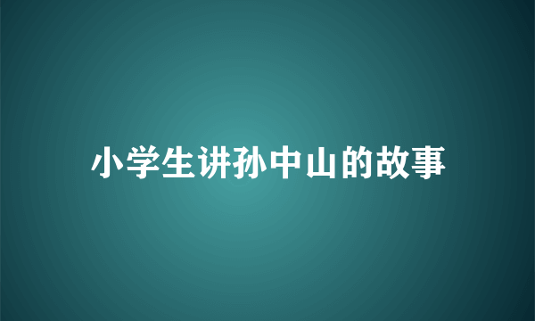 小学生讲孙中山的故事