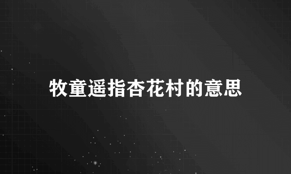 牧童遥指杏花村的意思