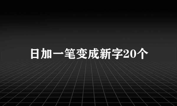 日加一笔变成新字20个