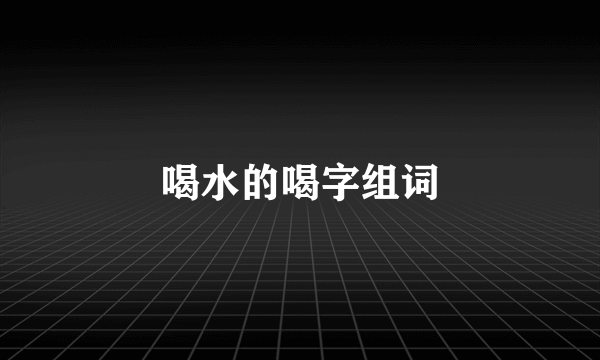 喝水的喝字组词