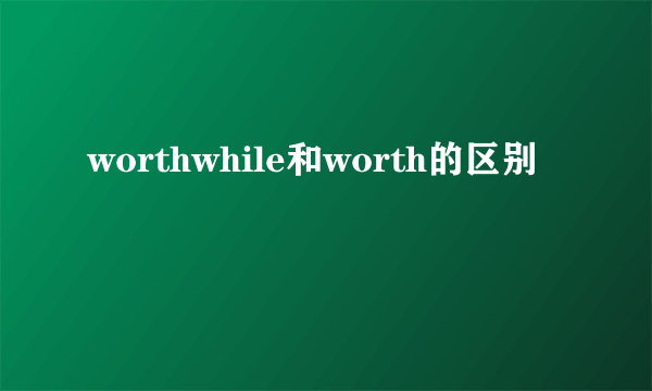 worthwhile和worth的区别