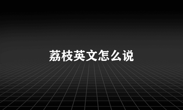 荔枝英文怎么说