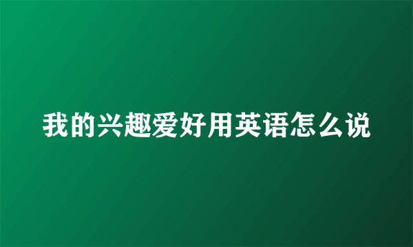 我的兴趣爱好用英语怎么说