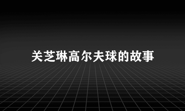 关芝琳高尔夫球的故事