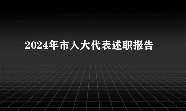 2024年市人大代表述职报告