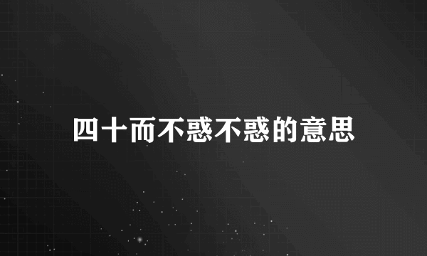 四十而不惑不惑的意思
