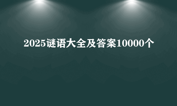 2025谜语大全及答案10000个