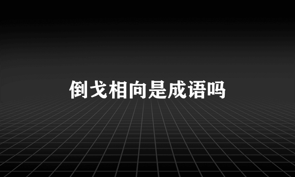 倒戈相向是成语吗