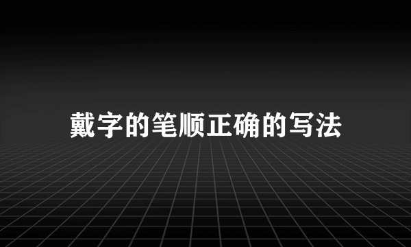 戴字的笔顺正确的写法