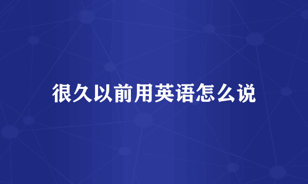 很久以前用英语怎么说
