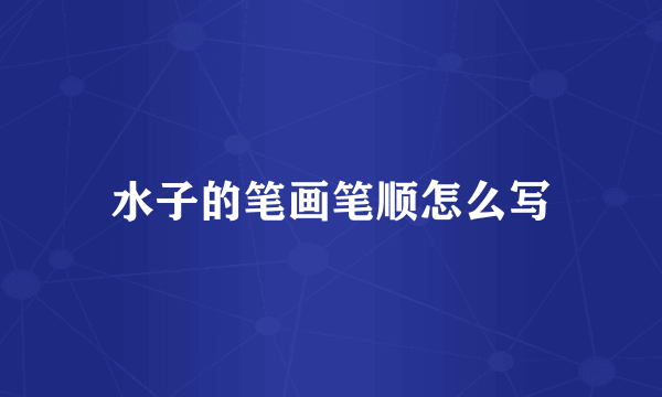 水子的笔画笔顺怎么写