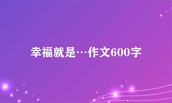 幸福就是…作文600字