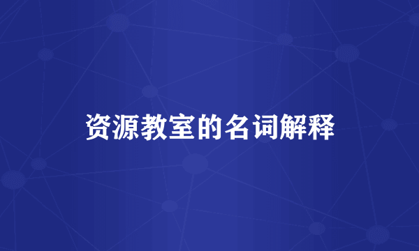 资源教室的名词解释