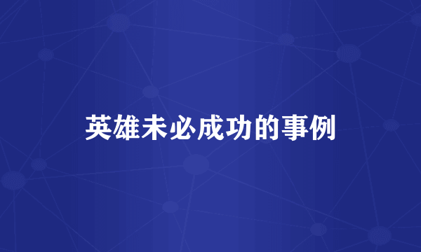 英雄未必成功的事例