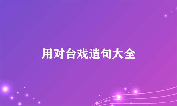 用对台戏造句大全