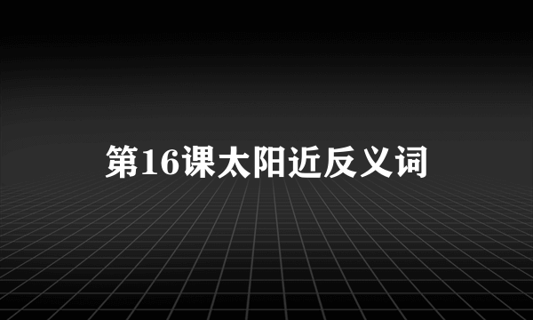 第16课太阳近反义词