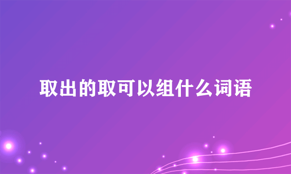 取出的取可以组什么词语