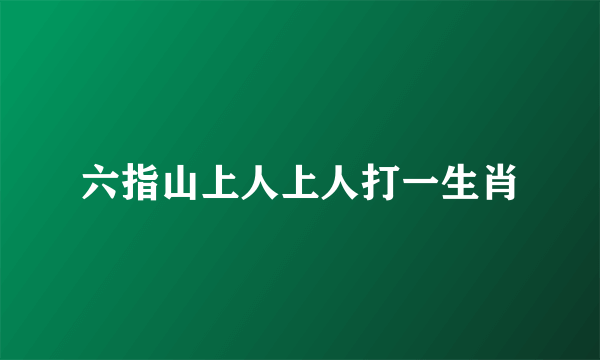 六指山上人上人打一生肖
