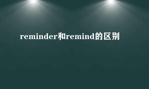 reminder和remind的区别