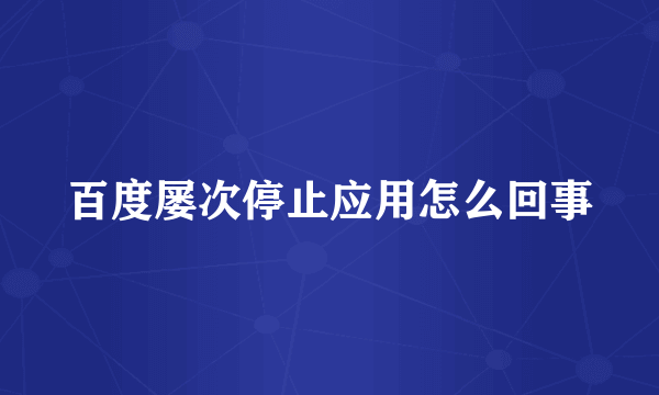 百度屡次停止应用怎么回事