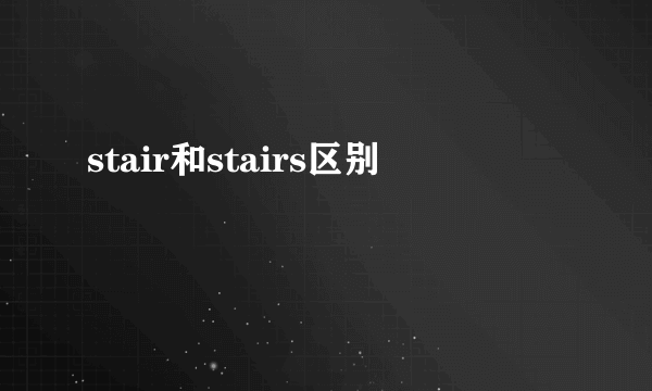 stair和stairs区别