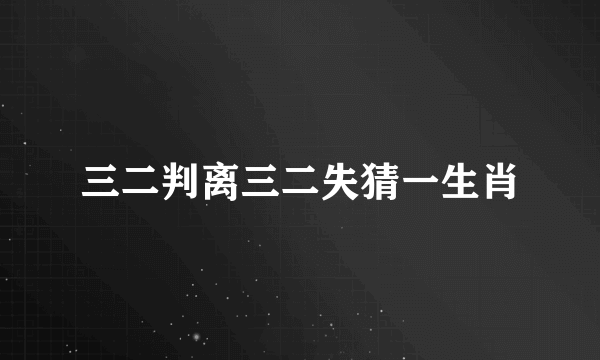 三二判离三二失猜一生肖