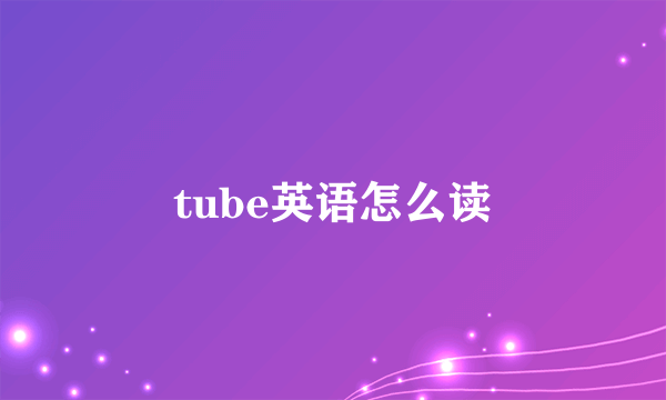 tube英语怎么读