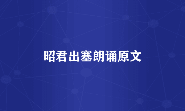 昭君出塞朗诵原文