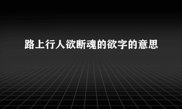 路上行人欲断魂的欲字的意思