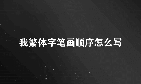 我繁体字笔画顺序怎么写