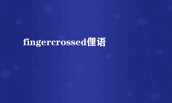 fingercrossed俚语