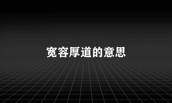 宽容厚道的意思