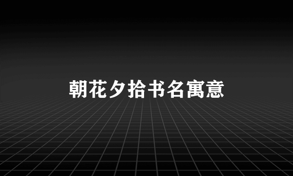 朝花夕拾书名寓意
