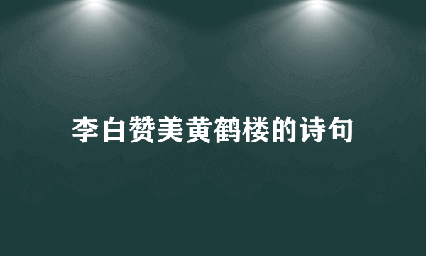 李白赞美黄鹤楼的诗句