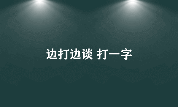 边打边谈 打一字