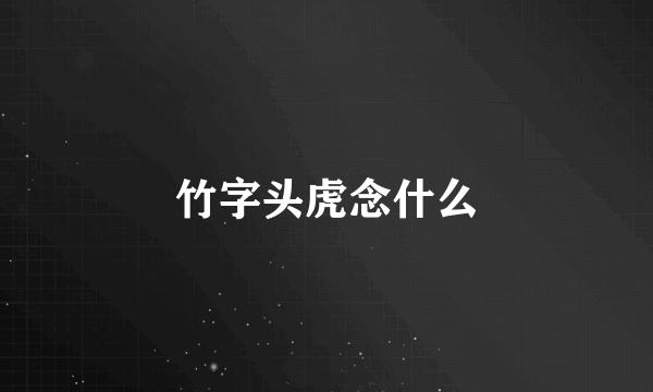 竹字头虎念什么