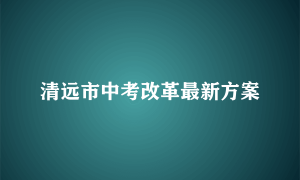 清远市中考改革最新方案