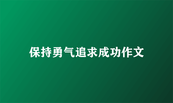 保持勇气追求成功作文