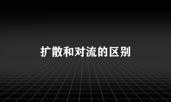 扩散和对流的区别
