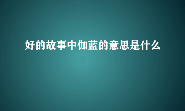 好的故事中伽蓝的意思是什么