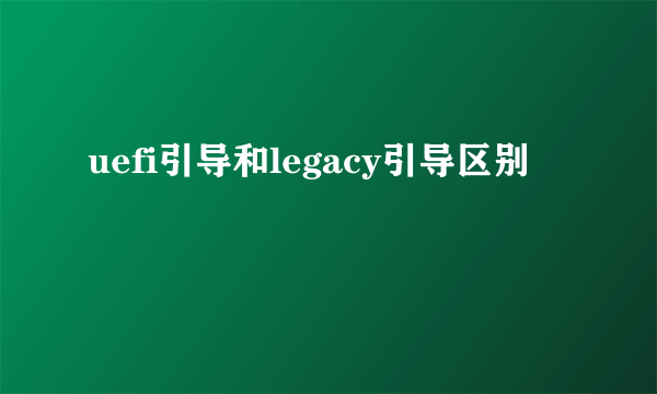 uefi引导和legacy引导区别