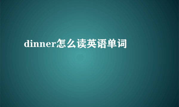 dinner怎么读英语单词
