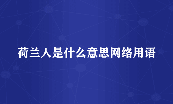 荷兰人是什么意思网络用语