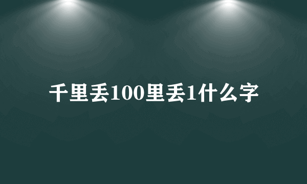 千里丢100里丢1什么字